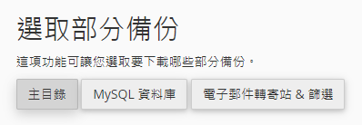 使用網頁及電郵寄存服務計劃，只可選用 “選取部分備份” 功能作備份。
主目錄：備份主目錄中的所有文件和數據。
MySQL 資料庫：備份 MySQL 資料庫。
電子郵件轉寄站和篩選：備份電子郵件所有轉寄站和篩選設定。
*請注意，完整備份僅適用於將您的帳戶轉移到其他伺服器，或保留複製本至本機。
您無法透過 cPanel 介面還原完整備份。
